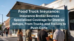 Food Truck Insurance: Insurance Broker Sources Specialized Coverage for Diverse Setups, From Trucks and Trailers to Push Carts