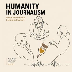 The Media Integrity Project, an independent, volunteer-run initiative focused on journalism accountability, today launched Humanity in Journalism, a podcast examining the people and decisions behind the news three people having dialogue with Humanity in Journalism title