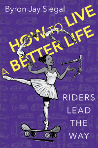"HOW TO LIVE A BETTER LIFE-Riders Lead the Way" written by Byron Jay Siegal The image shows a dancing ballerina, dancing on a skateboard while juggling two lit torches-How to live better-without limits!