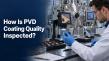 How Is PVD Coating Quality Inspected