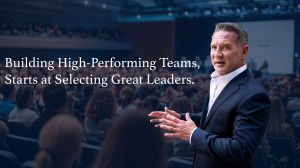 High Performing Teams Starts With Selecting The Right Leaders - George Randle