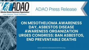 — To mark Mesothelioma Awareness Day, the Asbestos Disease Awareness Organization (ADAO), an independent nonprofit dedicated to preventing asbestos exposure and disease through education, advocacy, and community initiatives, called on Congress to swiftly pass the bipartisan Alan Reinstein Ban Asbestos Now (ARBAN) Act of 2026 and shared ten facts every American should know about mesothelioma