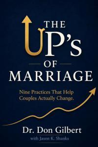 The UP's of Marriage : Nine Practices That Help Couples Actually Change. by Dr. Don Gilbert PhD