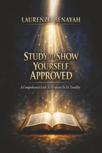 Study To Show Yourself Approved: A Comprehensive Look At Scripture in its Totality by Laurenzo Benayah