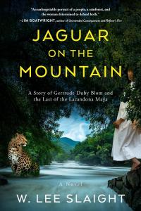 Jaguar on the Mountain: A Story of Gertrude Duby Blom and the Last of the Lacandona Maya by W Lee Slaight