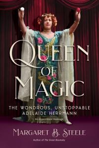 Author, magician, and magic historian Margaret B Front cover of Queen of Magic: The Wondrous, Unstoppable Adelaide Herrmann