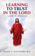 Learning to Trust in the Lord: A God of Miracles Released by Dr. Mark T. Saunders