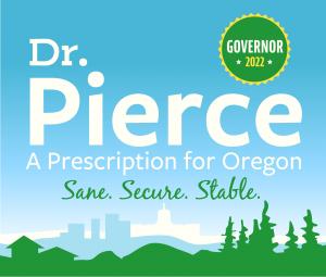 Square logo, light blue, text says Doctor Pierce, A Prescription for Oregon, Sane, Secure. Stable.  In the upper right corner there is a green circle that says Governor 2022.