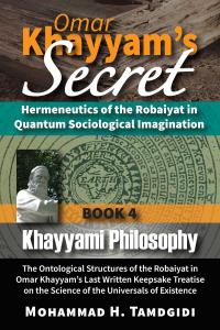 The fourth book of the 12-Book series, "Omar Khayyam's Secret," was published by OKCIR Press, of the Omar Khayyam Center for Integrative Research, on Oct Front Cover — Omar Khayyam’s Secret: Hermeneutics of the Robaiyat in Quantum Sociological Imagination: Book 4: Khayyami Philosophy: The Ontological Structures of the Robaiyat in Omar Khayyam’s Last Written Keepsake Treatise on the Science of the Universal