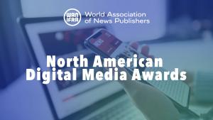 The picture of a hand holland a phone with a laptop open in the backgroun with the following words in white letters: The World Association of News Publishers (WAN-IFRA) - North American Digital Media Awards